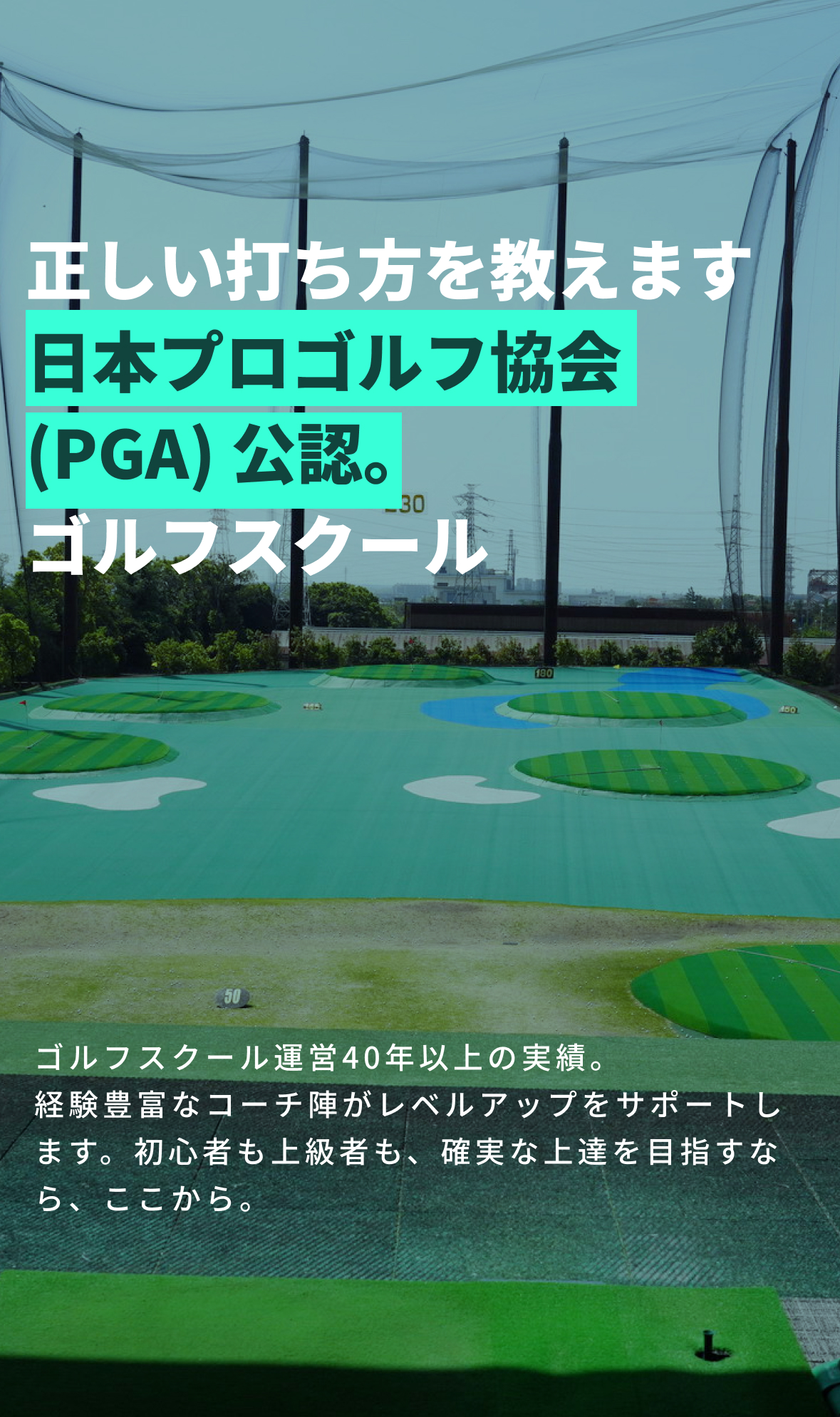 正しい打ち方を教えます!日本プロゴルフ協会(PGA)公認ゴルフスクールゴルフスクール運営40年以上の実績。経験豊富なコーチ陣がレベルアップをサポートします。初心者も上級者も、確実な上達を目指すなら、ここから。